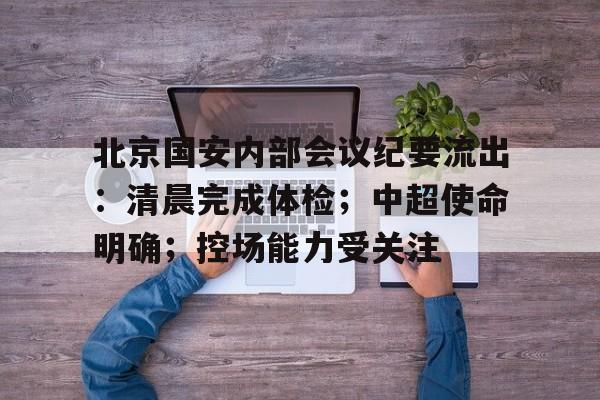 星空体育入口 -关于北京国安内部会议纪要流出：清晨完成体检；中超使命明确；控场能力受关注的信息