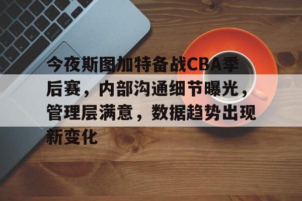 星空体育 -今夜斯图加特备战CBA季后赛，内部沟通细节曝光，管理层满意，数据趋势出现新变化 